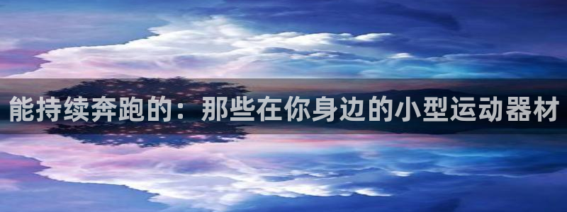 球王会体育官网下载联系电话：能持续奔跑的：那些在你身边的小型
