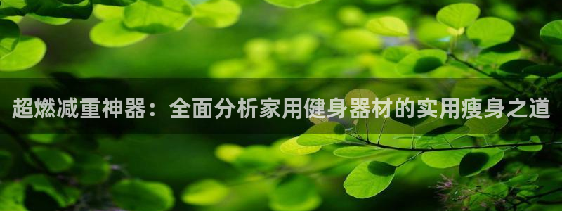 球王会体育官网下载招商电话号码是多少号：超燃减重神器：全面分