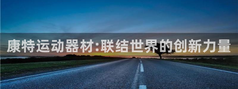 球王会体育官网下载平台是正规平台吗：康特运动器材:联结世界的