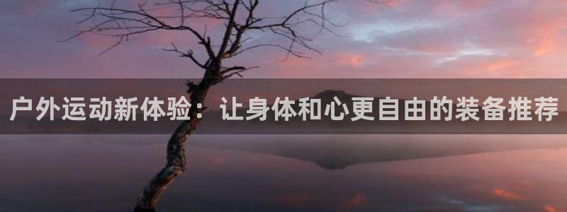 球王会体育官网下载平台是正规平台吗：户外运动新体验：