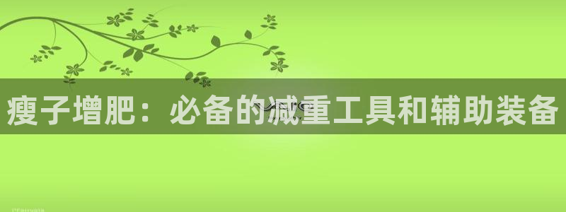 球王会体育官网下载招商电话号码查询是多少：瘦子增肥：必备的减